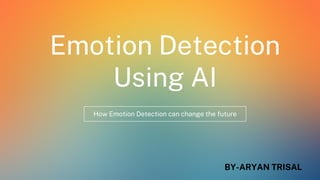 Emotion Detection
Using AI
How Emotion Detection can change the future
BY-ARYAN TRISAL
 