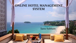 ONLINE HOTEL MANAGEMENT
SYSTEM
Sanu Subham
 