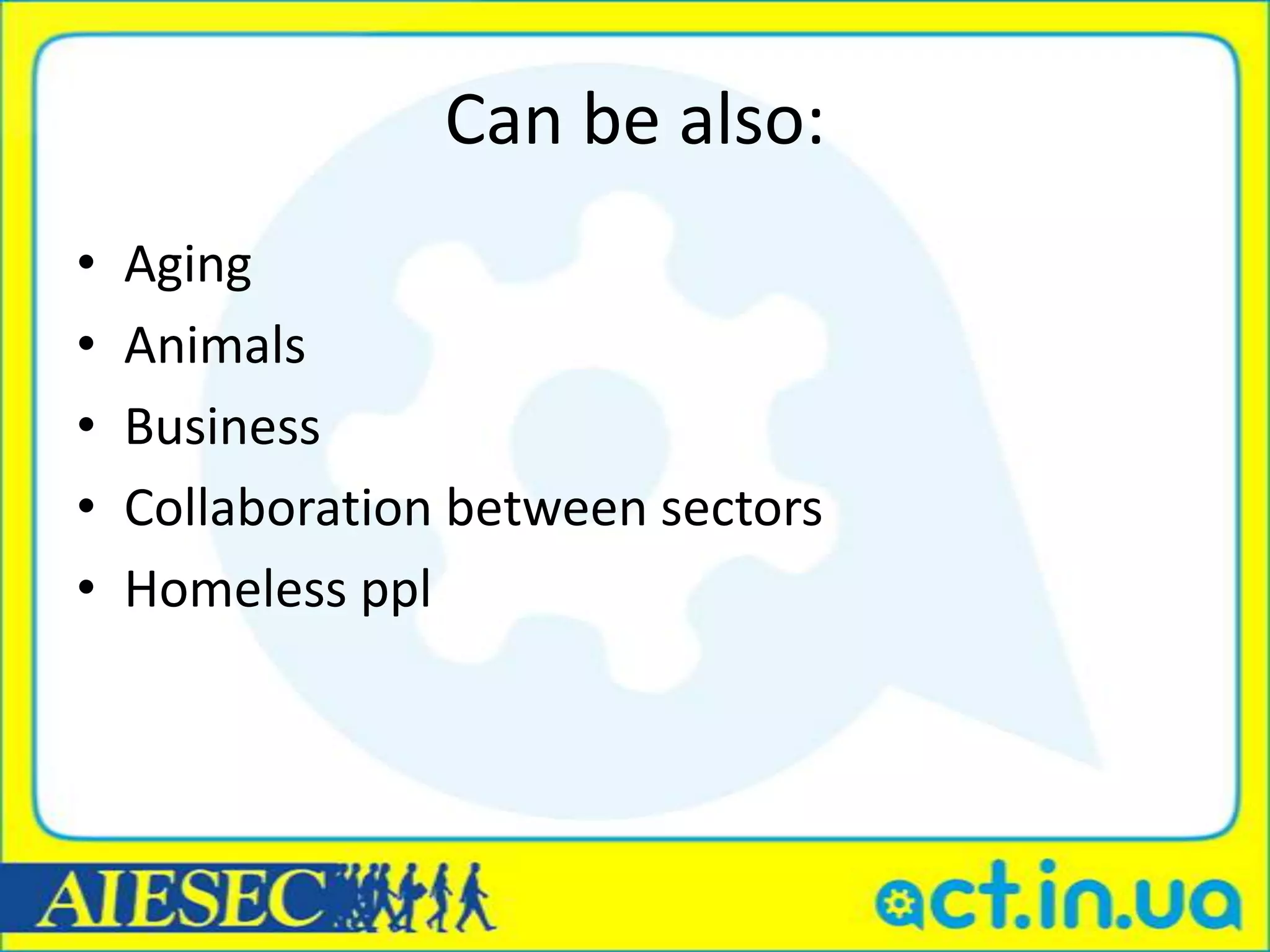 Can be also:
•   Aging
•   Animals
•   Business
•   Collaboration between sectors
•   Homeless ppl
 