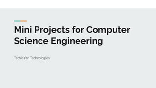 Mini Projects for Computer
Science Engineering
TechieYan Technologies
 