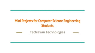 Mini Projects for Computer Science Engineering Students
Mini Projects for Computer Science Engineering Students
Mini Projects for Computer Science Engineering
Students
TechieYan Technologies
 