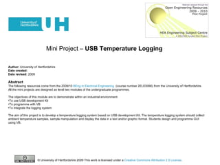 Mini Project –  USB Temperature Logging   ,[object Object],[object Object],[object Object],[object Object],[object Object],[object Object],[object Object],[object Object],[object Object],[object Object],© University of Hertfordshire 2009 This work is licensed under a  Creative Commons Attribution 2.0 License .  