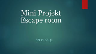 Mini Projekt
Escape room
28.12.2015
 