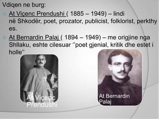 Vdiqen ne burg:
 At Viçenc Prendushi ( 1885 – 1949) – lindi
  në Shkodër, poet, prozator, publicist, folklorist, perkthy
  es.
 At Bernardin Palaj ( 1894 – 1949) – me origjine nga
  Shllaku, eshte cilesuar „‟poet gjenial, kritik dhe estet i
  holle‟‟




         At Viçenc                   At Bernardin
                                     Palaj
         Prendushi
 