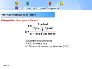 Projet d’éclairage de la ferme

Exemple de calcul pour la Zone 5




                     N: Nombre des luminaires
                     F: Flux lumineux total
                     n’’: Nombre de lampes par luminaire (n’’=2)




 Page  18
 
