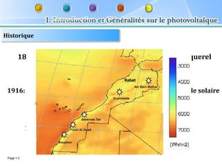 Historique


       1839: Découverte de l’effet photovoltaïque par Becquerel



 1916: Robert Millikan produit de l’électricité avec une cellule solaire




            1954: Construction du premier panneau solaire


 Page  3
 