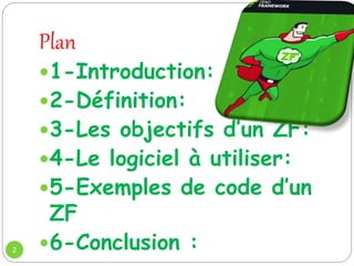 Plan
2
1-Introduction:
2-Définition:
3-Les objectifs d’un ZF:
4-Le logiciel à utiliser:
5-Exemples de code d’un
ZF
6-Conclusion :
 