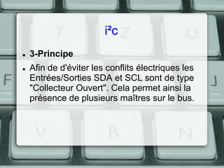 i²c



3-Principe
Afin de d'éviter les conflits électriques les
Entrées/Sorties SDA et SCL sont de type
"Collecteur Ouvert". Cela permet ainsi la
présence de plusieurs maîtres sur le bus.

 
