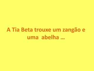 A Tia Beta trouxe um zangão e
uma abelha …