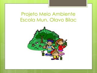 Projeto Meio Ambiente
Escola Mun. Olavo Bilac
 