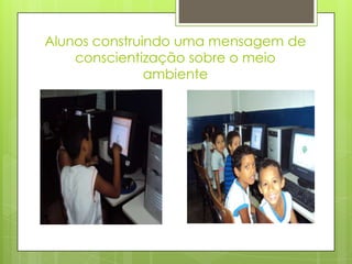 Alunos construindo uma mensagem de
    conscientização sobre o meio
               ambiente
 