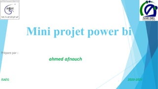 Mini projet power bi
Prépare par :
ahmed afnouch
ISAEG 2020-2021
1
 