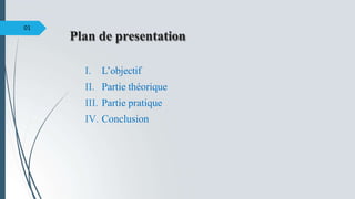 Plan de presentation
I. L’objectif
II. Partie théorique
III. Partie pratique
IV. Conclusion
01
 