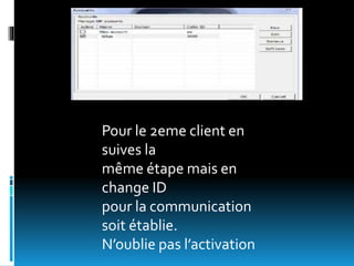 Pour le 2eme client en
suives la
même étape mais en
change ID
pour la communication
soit établie.
N’oublie pas l’activation
 