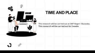 TIME AND PLACE
This research will be carried out at SMP Negeri 1Bulutaba.
This research will be carried out for 2 weeks
 