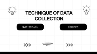TECHNIQUE OFDATA
COLLECTION
QUESTIONNAIRE INTERVIEW
 