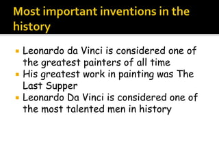  Leonardo da Vinci is considered one of
the greatest painters of all time
 His greatest work in painting was The
Last Supper
 Leonardo Da Vinci is considered one of
the most talented men in history
 