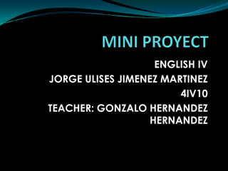 ENGLISH IV
JORGE ULISES JIMENEZ MARTINEZ
4IV10
TEACHER: GONZALO HERNANDEZ
HERNANDEZ
 