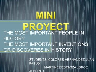 THE MOST IMPORTANT PEOPLE IN
HISTORY
THE MOST IMPORTANT INVENTIONS
OR DISCOVERES IN HISTORY
STUDENTS: COLORES HERNANDEZ JUAN
PABLO
MARTINEZ ESPARZA JORGE
 