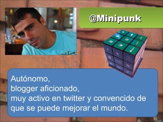 @Minipunk Autónomo, blogger aficionado, muy activo en twitter y convencido de que se puede mejorar el mundo. 