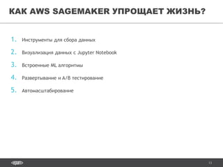 13
1. Инструменты для сбора данных
2. Визуализация данных с Jupyter Notebook
3. Встроенные ML алгоритмы
4. Развертывание и A/B тестирование
5. Автомасштабирование
КАК AWS SAGEMAKER УПРОЩАЕТ ЖИЗНЬ?
 