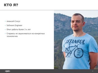 2
• Алексей Статут
• Software Engineer
• Опыт работы более 3-х лет
• Стараюсь не зацикливаться на конкретных
технологиях
КТО Я?
 