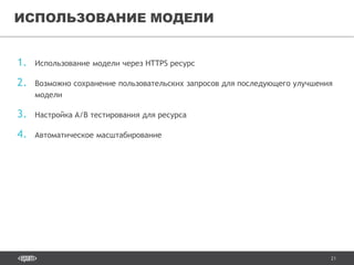 21
1. Использование модели через HTTPS ресурс
2. Возможно сохранение пользовательских запросов для последующего улучшения
модели
3. Настройка A/B тестирования для ресурса
4. Автоматическое масштабирование
ИСПОЛЬЗОВАНИЕ МОДЕЛИ
 