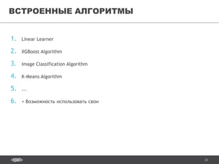 22
1. Linear Learner
2. XGBoost Algorithm
3. Image Classification Algorithm
4. K-Means Algorithm
5. ...
6. + Возможность использовать свои
ВСТРОЕННЫЕ АЛГОРИТМЫ
 