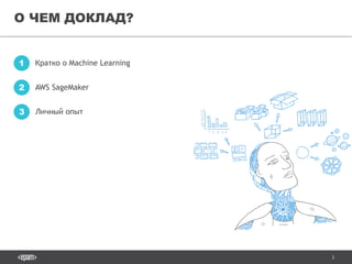 3
О ЧЕМ ДОКЛАД?
Кратко о Machine Learning1
AWS SageMaker2
Личный опыт3
 