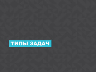 5
ТИПЫ ЗАДАЧ
 