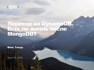 1
Переход на DynamoDB.
Есть ли жизнь после
MongoDB?
Вяль Тимур
Март 29, 2018
 