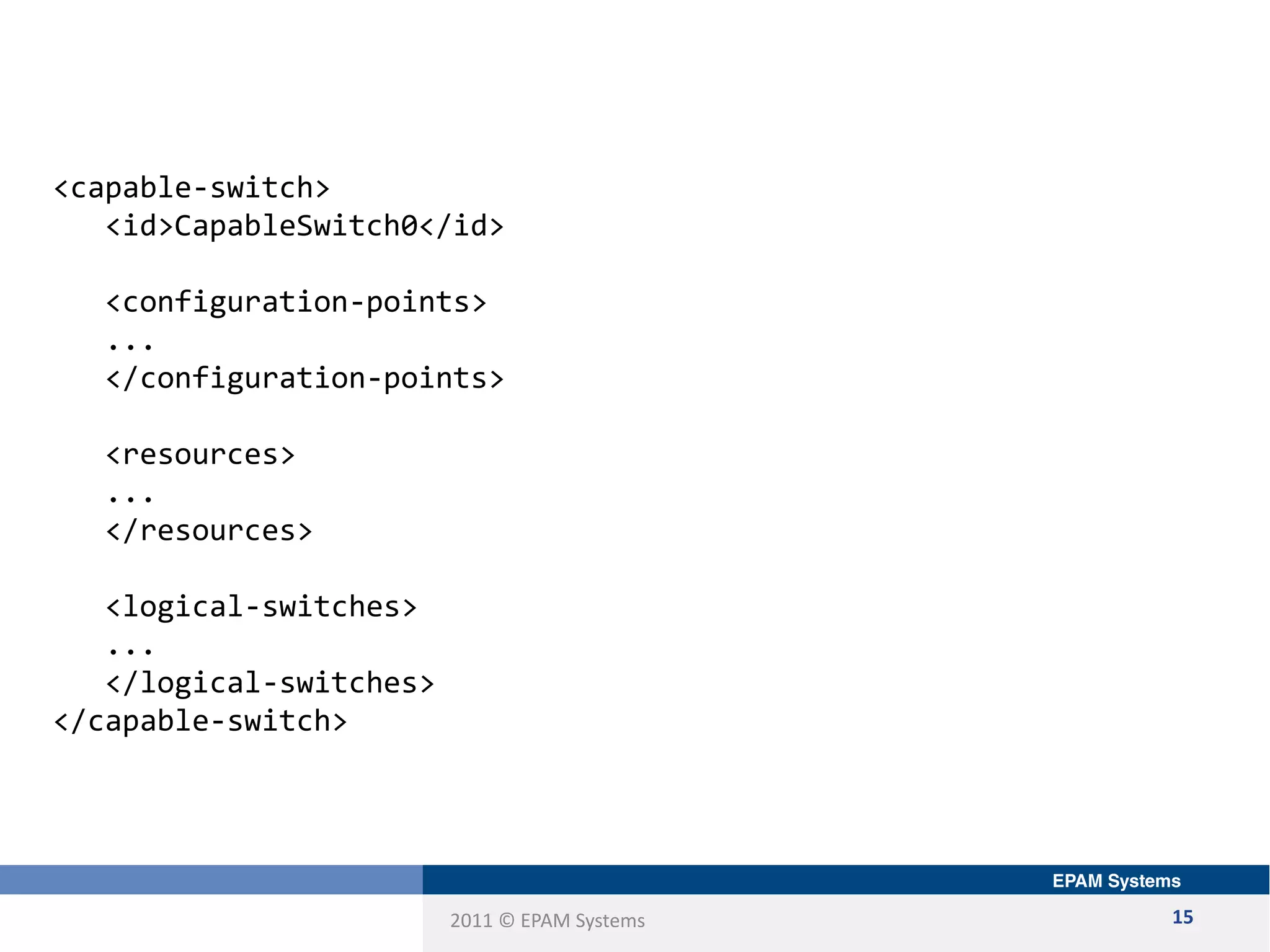 2011 © EPAM Systems 15
<capable-switch>
<id>CapableSwitch0</id>
<configuration-points>
...
</configuration-points>
<resources>
...
</resources>
<logical-switches>
...
</logical-switches>
</capable-switch>
 