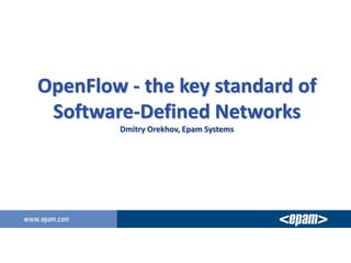 OpenFlow - the key standard of
Software-Defined Networks
Dmitry Orekhov, Epam Systems
 