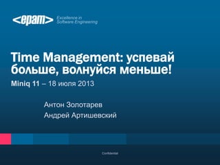 Miniq 11 – 18 июля 2013
Антон Золотарев
Андрей Артишевский
Time Management: успевай
больше, волнуйся меньше!
Confidential
 