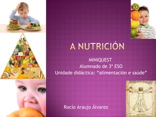 MINIQUEST
           Alumnado de 3º ESO
Unidade didáctica: “alimentación e saúde”




   Rocío Araujo Álvarez
 