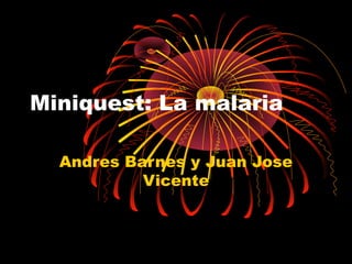 Miniquest: La malaria
Andres Barnes y Juan Jose
Vicente
 