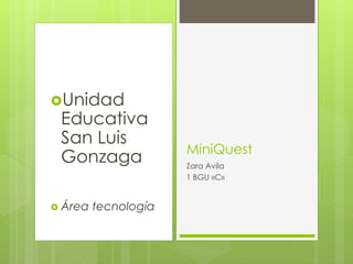 Unidad
Educativa
San Luis
Gonzaga
 Área tecnología
MiniQuest
Zara Avila
1 BGU «C»
 