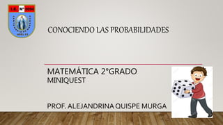 MATEMÁTICA 2°GRADO
MINIQUEST
PROF. ALEJANDRINAQUISPE MURGA
CONOCIENDO LAS PROBABILIDADES
 