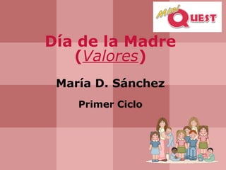 Día de la Madre
(Valores)
María D. Sánchez
Primer Ciclo
 