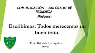 COMUNICACIÓN – 2do GRADO DE
PRIMARIA.
Miniquest
•Prof. Briceida Iparraguirre
Davila
Escribimos: Todos merecemos un
buen trato.
 