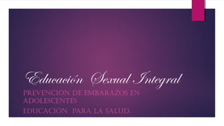 Educación Sexual Integral 
PREVENCIÓN DE EMBARAZOS EN 
ADOLESCENTES 
EDUCACIÓN PARA LA SALUD. 
 