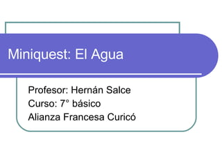 Miniquest: El Agua Profesor: Hernán Salce Curso: 7° básico Alianza Francesa Curicó 