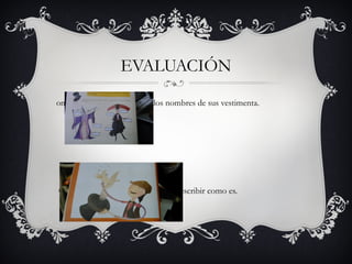 EVALUACIÓN 
ompletar en los dibujos con los nombres de sus vestimenta. 
Observar la imagen de un mago y describir como es. 
 