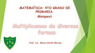 MATEMÁTICA– 4TO GRADO DE
PRIMARIA.
Miniquest
Prof. Lic. Gloria Cerrón Berrios
 