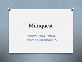 Miniquest
Nombre: Paula Herrera.
Primero de Bachillerato “A”
 
