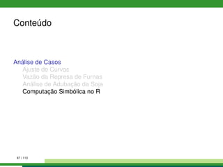 Conteúdo
Análise de Casos
Ajuste de Curvas
Vazão da Represa de Furnas
Análise de Adubação da Soja
Computação Simbólica no R
97 / 110
 