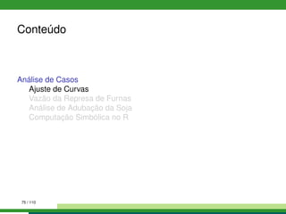 Conteúdo
Análise de Casos
Ajuste de Curvas
Vazão da Represa de Furnas
Análise de Adubação da Soja
Computação Simbólica no R
75 / 110
 