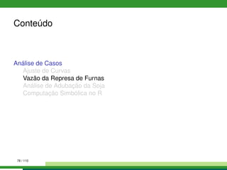 Conteúdo
Análise de Casos
Ajuste de Curvas
Vazão da Represa de Furnas
Análise de Adubação da Soja
Computação Simbólica no R
78 / 110
 