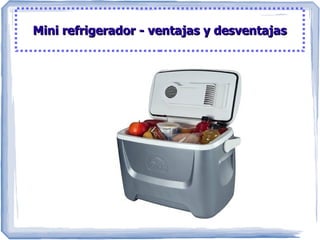 Mini refrigerador - ventajas y desventajasMini refrigerador - ventajas y desventajas
 