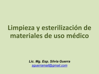 Limpieza y esterilización de
materiales de uso médico
Lic. Mg. Esp. Silvia Guerra
sguerramail@gmail.com
 